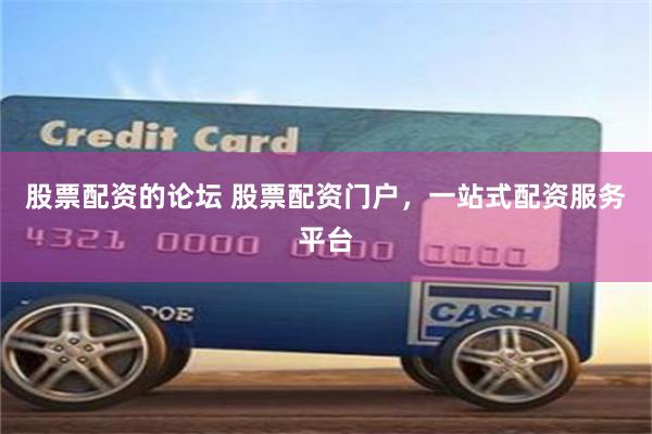 股票配资的论坛 股票配资门户，一站式配资服务平台