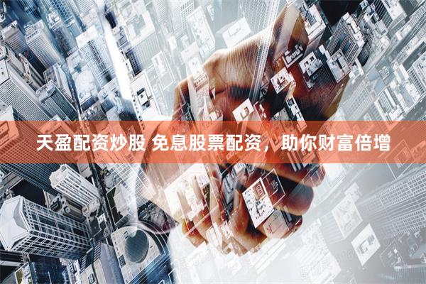 天盈配资炒股 免息股票配资，助你财富倍增