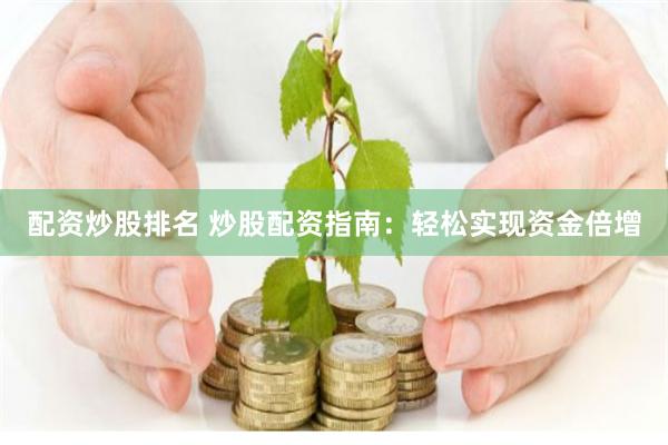 配资炒股排名 炒股配资指南：轻松实现资金倍增