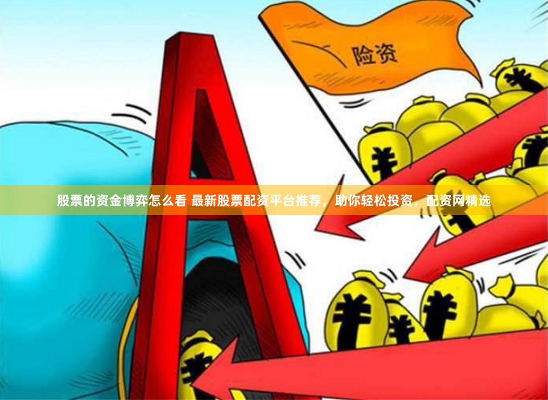 股票的资金博弈怎么看 最新股票配资平台推荐，助你轻松投资，配资网精选