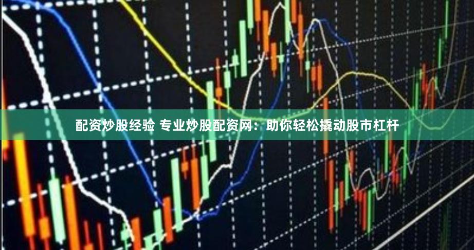 配资炒股经验 专业炒股配资网：助你轻松撬动股市杠杆