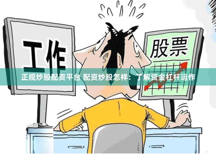正规炒股配资平台 配资炒股怎样：了解资金杠杆运作