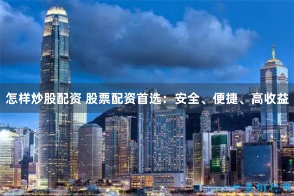 怎样炒股配资 股票配资首选：安全、便捷、高收益