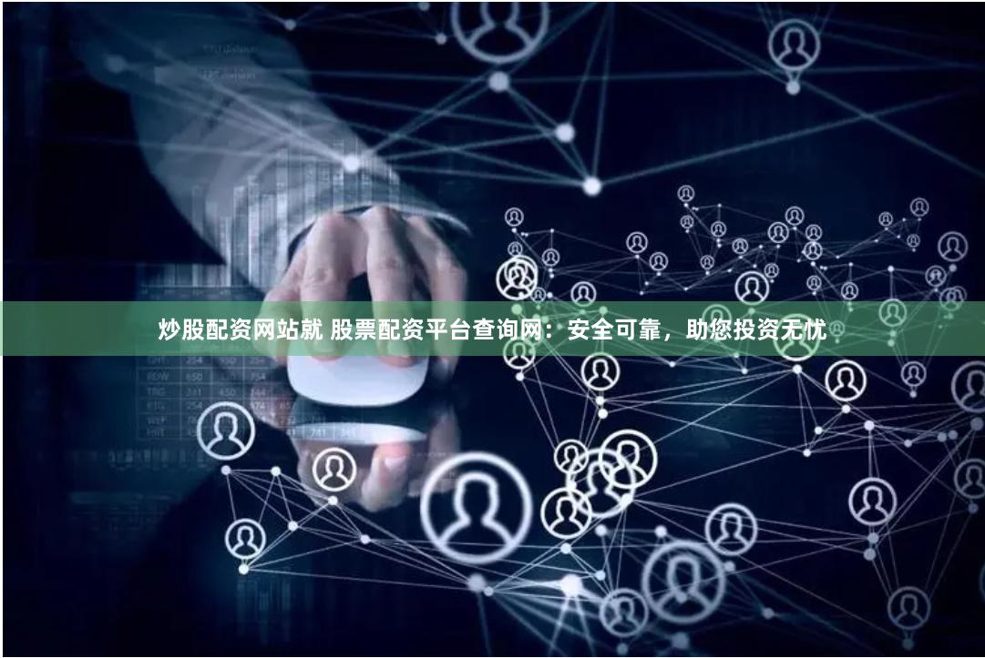 炒股配资网站就 股票配资平台查询网：安全可靠，助您投资无忧