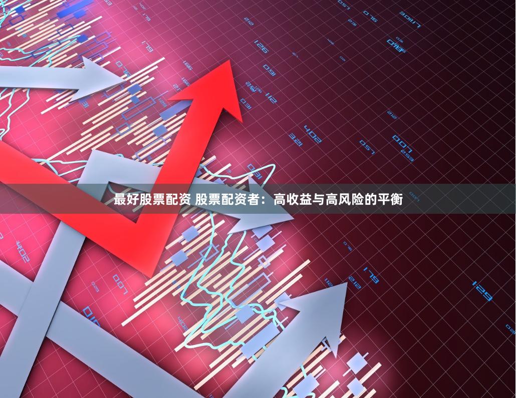 最好股票配资 股票配资者：高收益与高风险的平衡