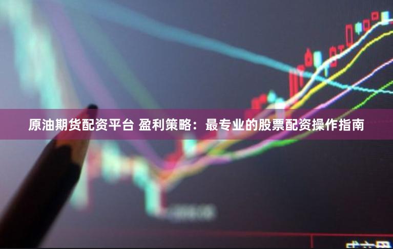 原油期货配资平台 盈利策略：最专业的股票配资操作指南