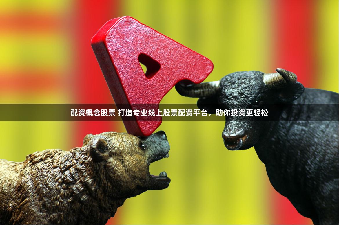 配资概念股票 打造专业线上股票配资平台，助你投资更轻松